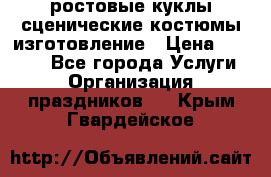 ростовые куклы.сценические костюмы.изготовление › Цена ­ 15 000 - Все города Услуги » Организация праздников   . Крым,Гвардейское